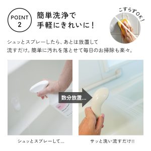 シュッとスプレーしたら、あとは放置して流すだけ。簡単に汚れを落とせて毎日のお掃除も楽々。こすり洗いは不要です。